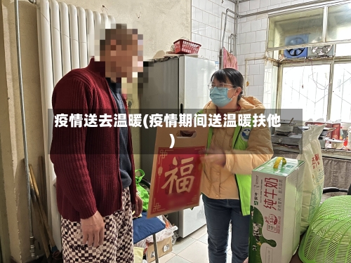 疫情送去温暖(疫情期间送温暖扶他)-第3张图片