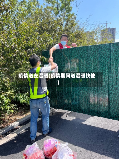 疫情送去温暖(疫情期间送温暖扶他)-第2张图片