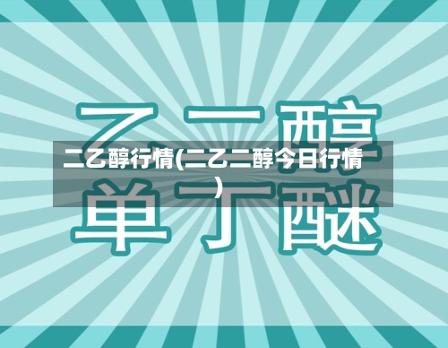 二乙醇行情(二乙二醇今日行情)-第1张图片