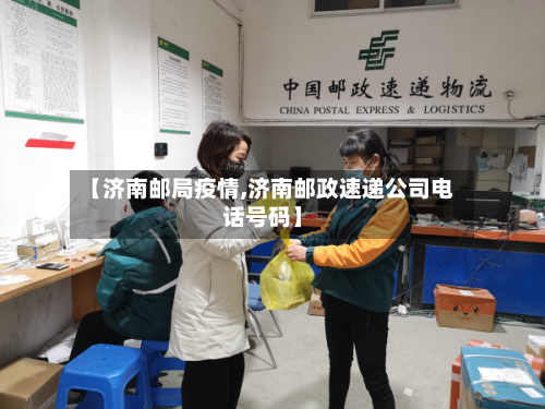 【济南邮局疫情,济南邮政速递公司电话号码】-第1张图片