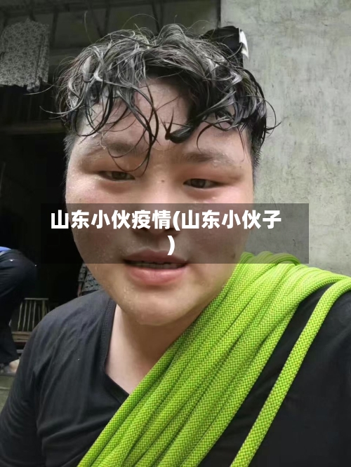 山东小伙疫情(山东小伙子)-第2张图片