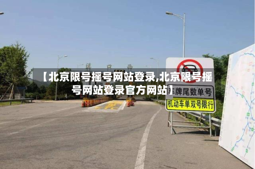 【北京限号摇号网站登录,北京限号摇号网站登录官方网站】-第2张图片