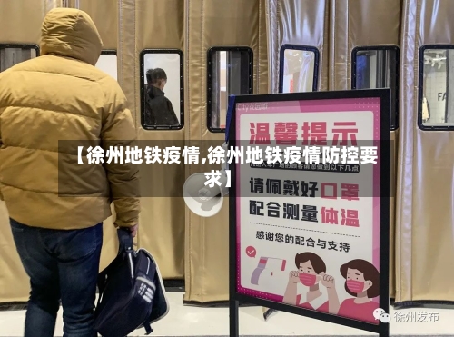 【徐州地铁疫情,徐州地铁疫情防控要求】-第1张图片