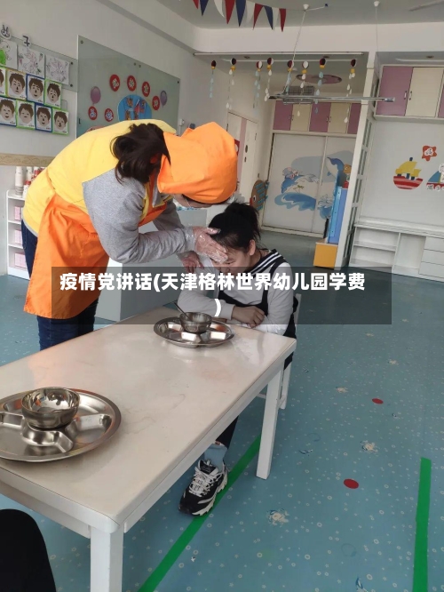 疫情党讲话(天津格林世界幼儿园学费)-第3张图片
