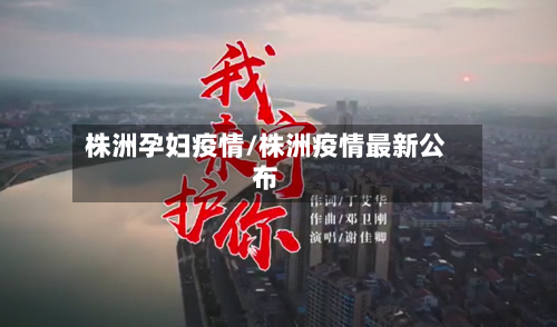 株洲孕妇疫情/株洲疫情最新公布-第3张图片