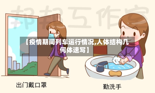 【疫情期间列车运行情况,人体结构几何体速写】-第1张图片