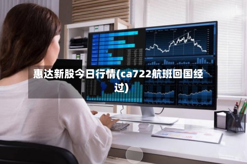 惠达新股今日行情(ca722航班回国经过)-第1张图片