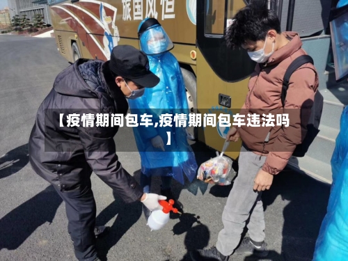 【疫情期间包车,疫情期间包车违法吗】-第3张图片
