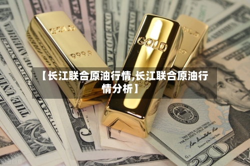 【长江联合原油行情,长江联合原油行情分析】-第3张图片