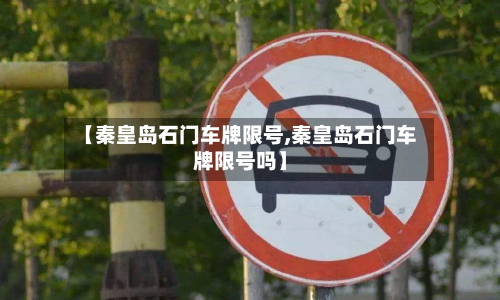 【秦皇岛石门车牌限号,秦皇岛石门车牌限号吗】-第1张图片