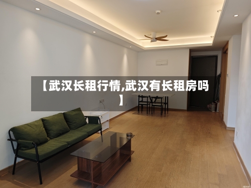 【武汉长租行情,武汉有长租房吗】-第1张图片