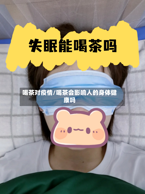喝茶对疫情/喝茶会影响人的身体健康吗-第2张图片