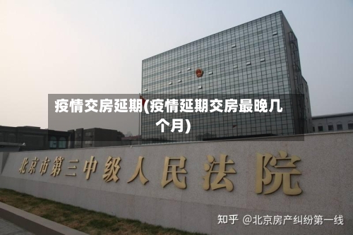 疫情交房延期(疫情延期交房最晚几个月)-第3张图片