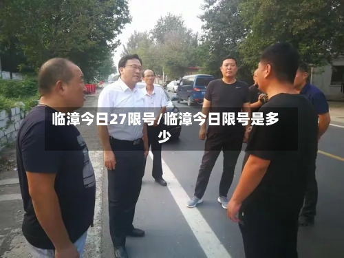 临漳今日27限号/临漳今日限号是多少-第2张图片