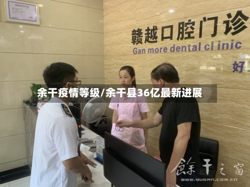 余干疫情等级/余干县36亿最新进展-第2张图片